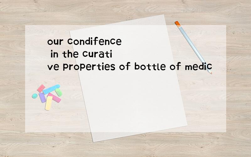 our condifence in the curative properties of bottle of medic