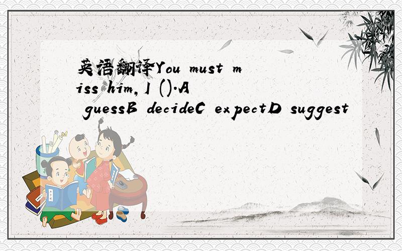 英语翻译You must miss him,I ().A guessB decideC expectD suggest