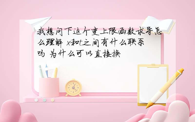 我想问下这个变上限函数求导怎么理解 x和t之间有什么联系吗 为什么可以直接换