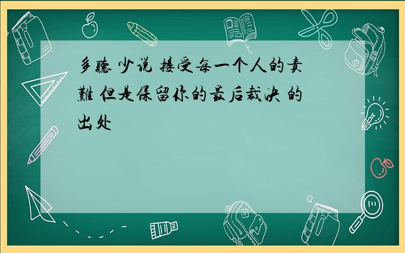 多听 少说 接受每一个人的责难 但是保留你的最后裁决 的出处