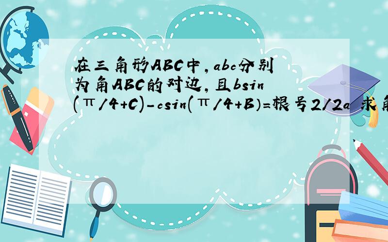 在三角形ABC中,abc分别为角ABC的对边,且bsin(π/4+C)-csin(π/4+B）=根号2/2a 求角B的值