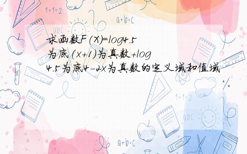 求函数F(X)=log4.5为底(x+1)为真数＋log4.5为底4-2x为真数的定义域和值域