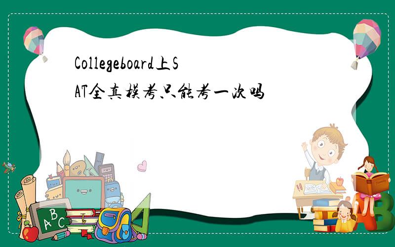 Collegeboard上SAT全真模考只能考一次吗