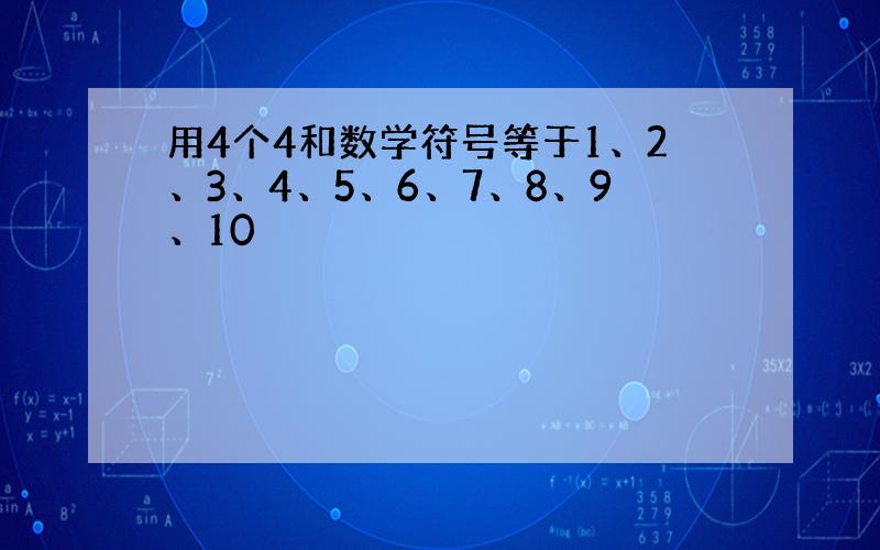 用4个4和数学符号等于1、2、3、4、5、6、7、8、9、10