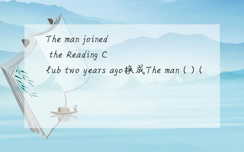 The man joined the Reading Club two years ago换成The man ( ) (