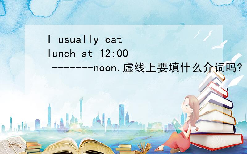 I usually eat lunch at 12:00 -------noon.虚线上要填什么介词吗?