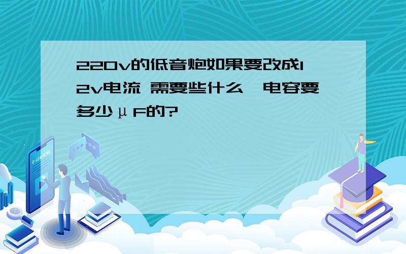 220v的低音炮如果要改成12v电流 需要些什么,电容要多少μF的?