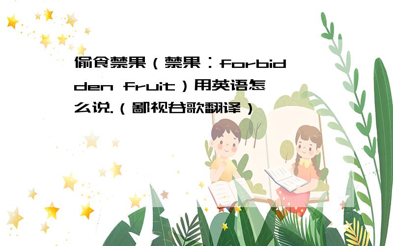 偷食禁果（禁果：forbidden fruit）用英语怎么说.（鄙视谷歌翻译）