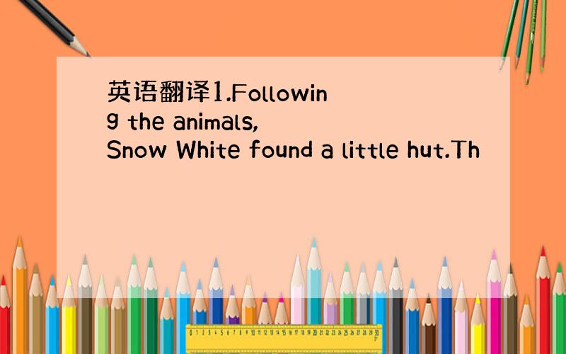 英语翻译1.Following the animals,Snow White found a little hut.Th