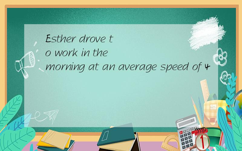 Esther drove to work in the morning at an average speed of 4