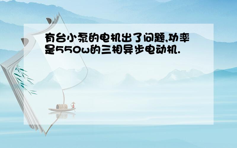 有台小泵的电机出了问题,功率是550w的三相异步电动机.