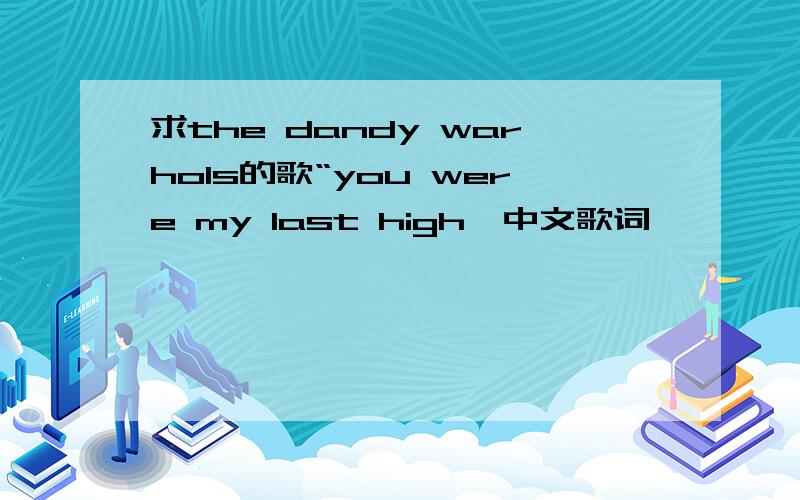 求the dandy warhols的歌“you were my last high