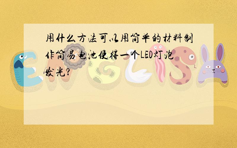 用什么方法可以用简单的材料制作简易电池使得一个LED灯泡发光?