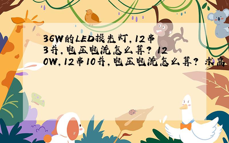 36W的LED投光灯,12串3并,电压电流怎么算? 120W,12串10并,电压电流怎么算? 求高手指教