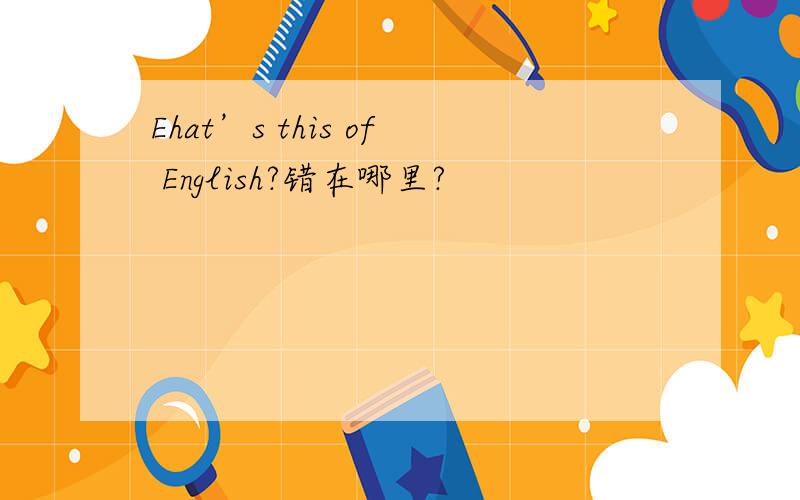 Ehat’s this of English?错在哪里?