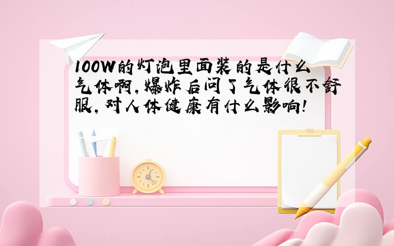 100W的灯泡里面装的是什么气体啊,爆炸后问了气体很不舒服,对人体健康有什么影响!