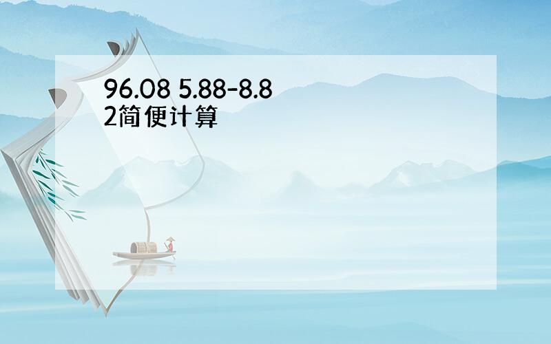 96.08 5.88-8.82简便计算