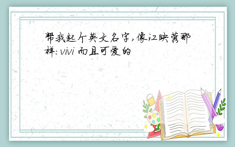 帮我起个英文名字,像江映蓉那样:vivi 而且可爱的