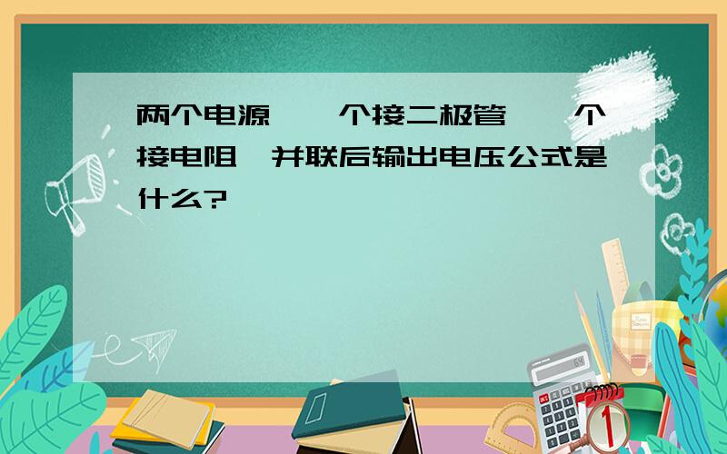 两个电源,一个接二极管,一个接电阻,并联后输出电压公式是什么?