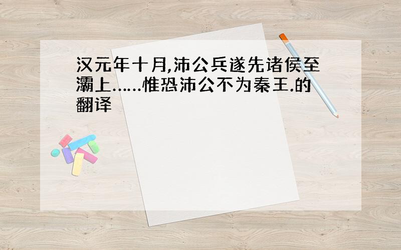 汉元年十月,沛公兵遂先诸侯至灞上……惟恐沛公不为秦王.的翻译