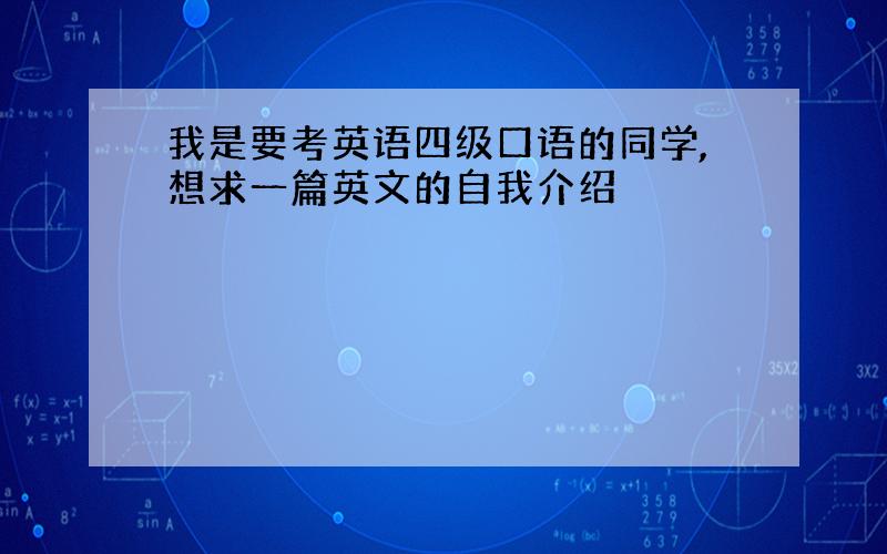 我是要考英语四级口语的同学,想求一篇英文的自我介绍