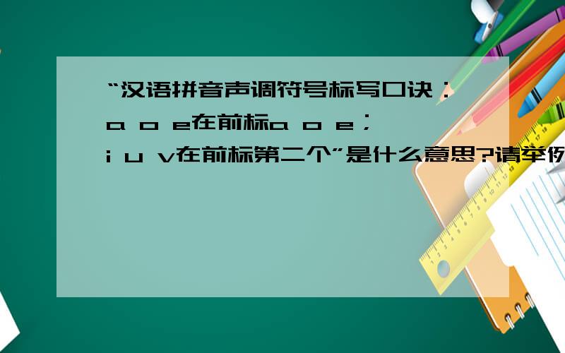 “汉语拼音声调符号标写口诀：a o e在前标a o e；i u v在前标第二个”是什么意思?请举例!