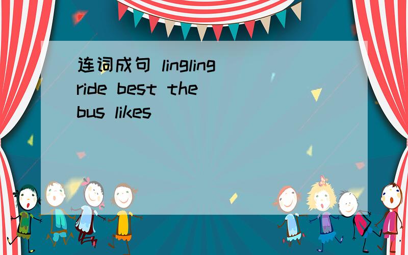 连词成句 lingling ride best the bus likes