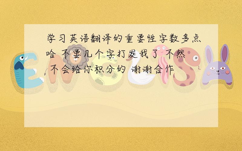 学习英语翻译的重要性字数多点哈 不要几个字打发我了 不然 不会给你积分的 谢谢合作