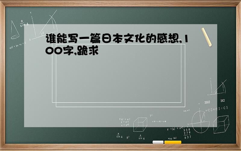 谁能写一篇日本文化的感想,100字,跪求