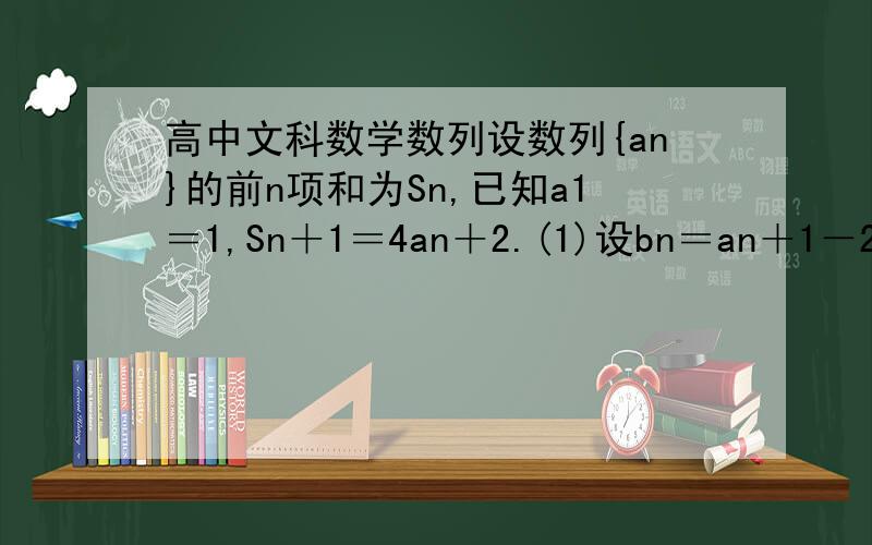 高中文科数学数列设数列{an}的前n项和为Sn,已知a1＝1,Sn＋1＝4an＋2.(1)设bn＝an＋1－2an,证明