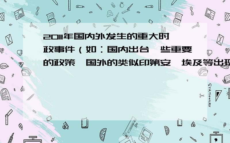 2011年国内外发生的重大时政事件（如：国内出台一些重要的政策,国外的类似印第安、埃及等出现的一些问题