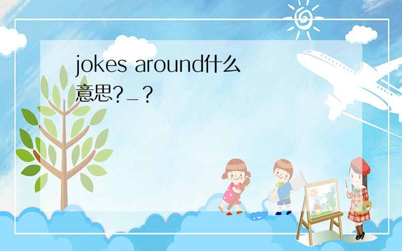 jokes around什么意思?_?