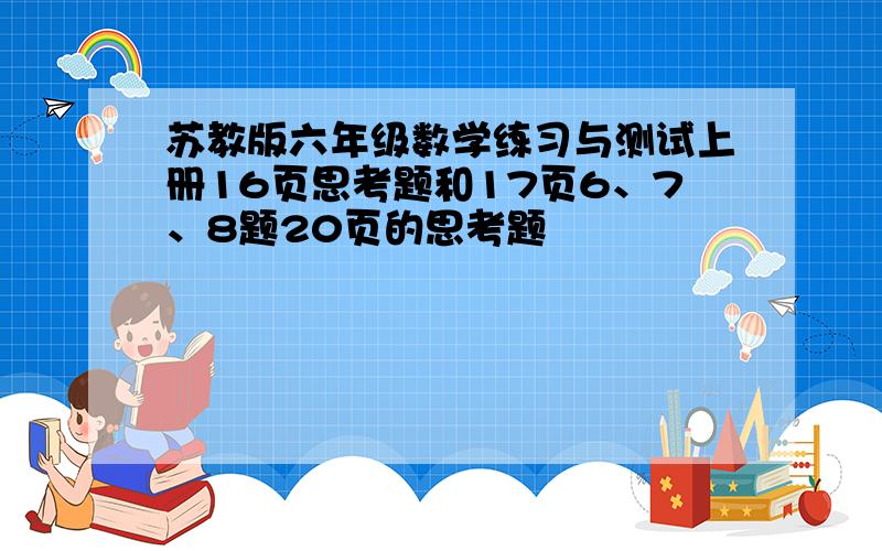 苏教版六年级数学练习与测试上册16页思考题和17页6、7、8题20页的思考题