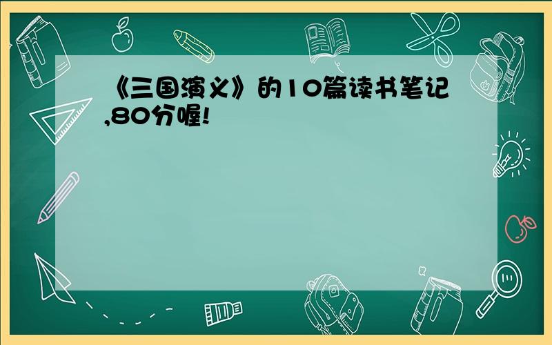 《三国演义》的10篇读书笔记,80分喔!