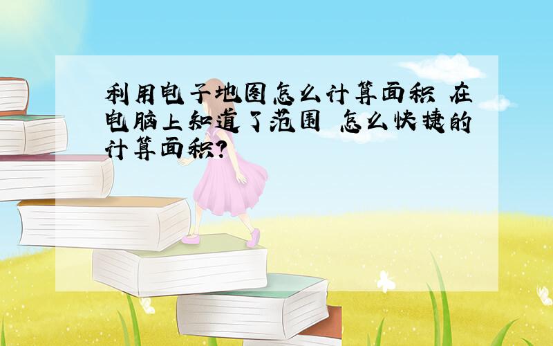 利用电子地图怎么计算面积 在电脑上知道了范围 怎么快捷的计算面积?