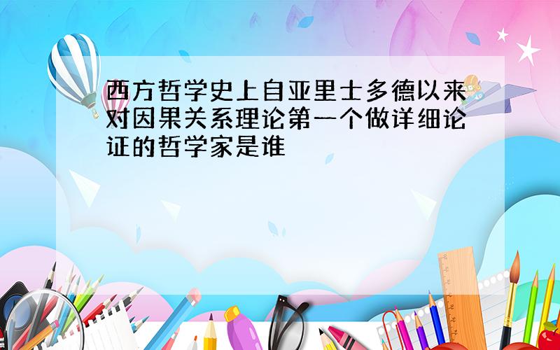 西方哲学史上自亚里士多德以来对因果关系理论第一个做详细论证的哲学家是谁