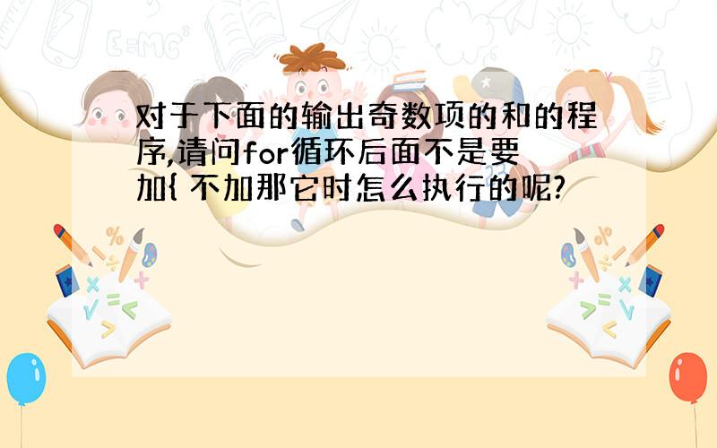 对于下面的输出奇数项的和的程序,请问for循环后面不是要加{ 不加那它时怎么执行的呢?