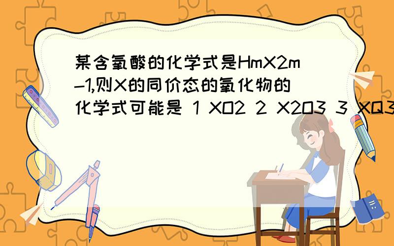 某含氧酸的化学式是HmX2m-1,则X的同价态的氧化物的化学式可能是 1 XO2 2 X2O3 3 XQ3 4 X2O7