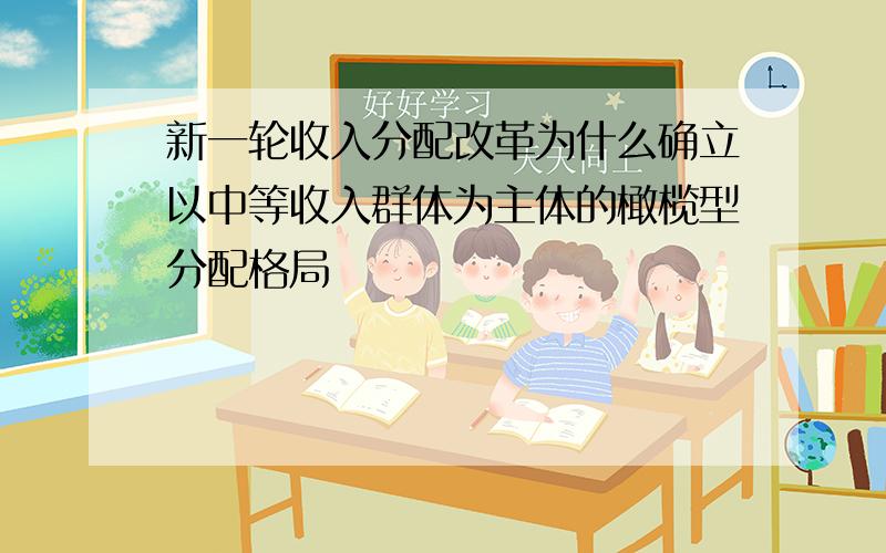 新一轮收入分配改革为什么确立以中等收入群体为主体的橄榄型分配格局