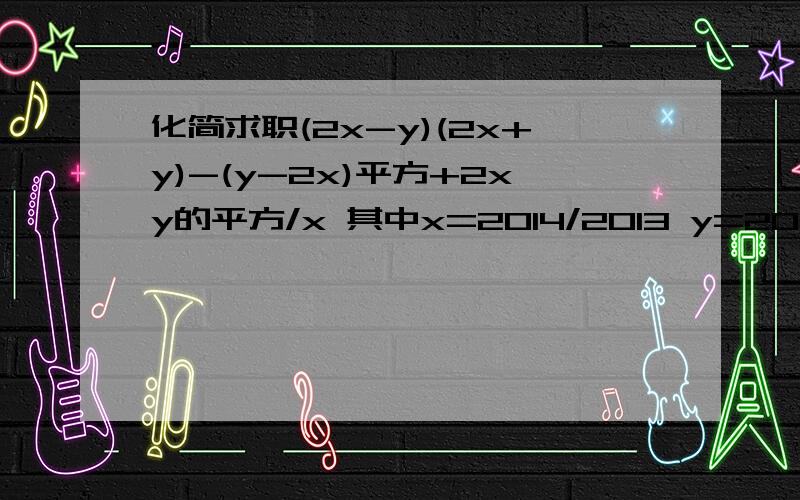 化简求职(2x-y)(2x+y)-(y-2x)平方+2xy的平方/x 其中x=2014/2013 y=2013/2014