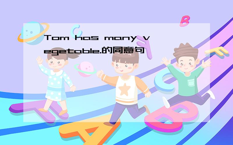 Tom has many vegetable.的同意句