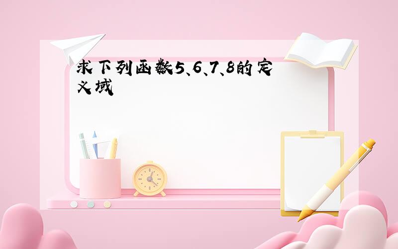 求下列函数5、6、7、8的定义域