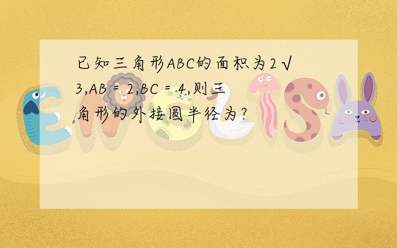 已知三角形ABC的面积为2√3,AB＝2,BC＝4,则三角形的外接圆半径为?