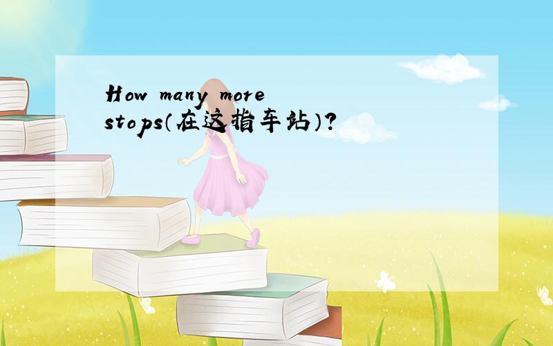 How many more stops（在这指车站）?