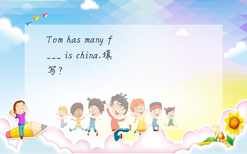 Tom has many f___ is china.填写?