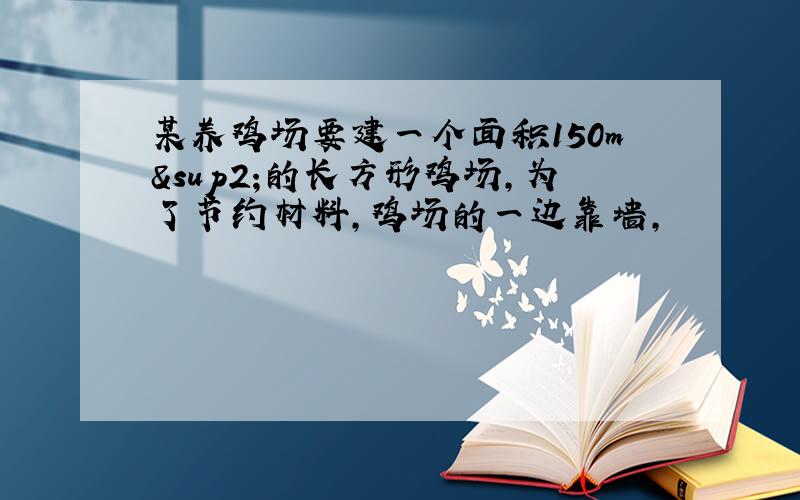 某养鸡场要建一个面积150m²的长方形鸡场,为了节约材料,鸡场的一边靠墙,