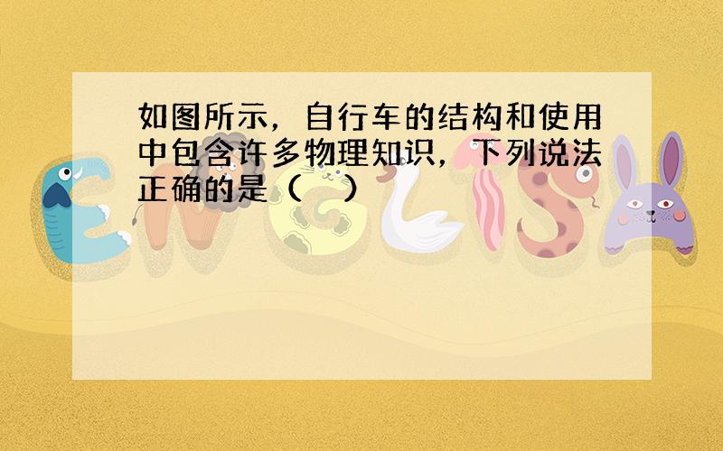 如图所示，自行车的结构和使用中包含许多物理知识，下列说法正确的是（　　）