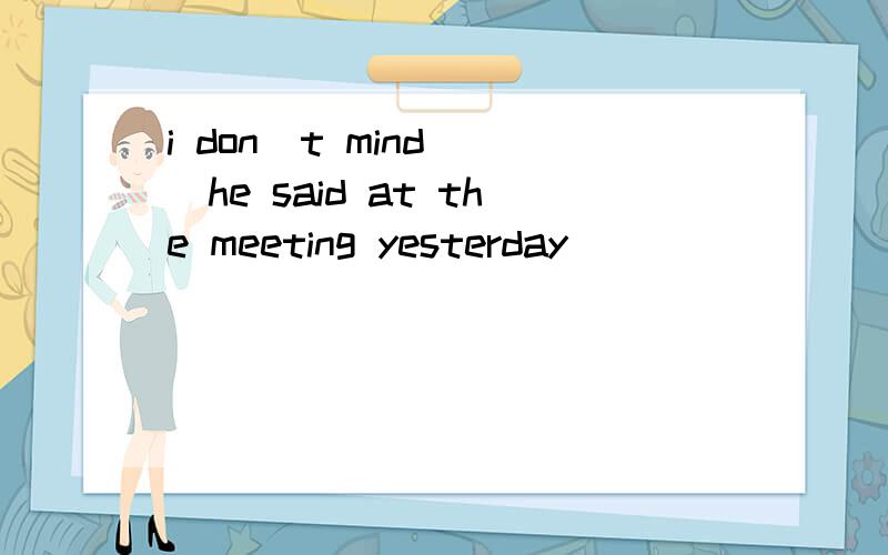 i don`t mind ()he said at the meeting yesterday