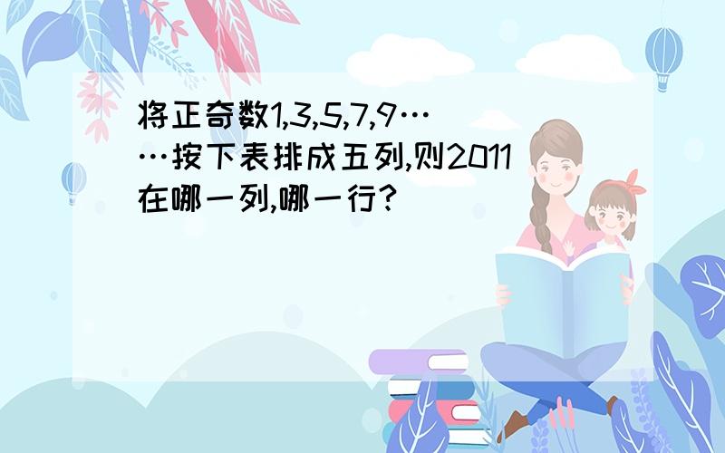 将正奇数1,3,5,7,9……按下表排成五列,则2011在哪一列,哪一行?