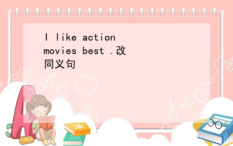 I like action movies best .改同义句